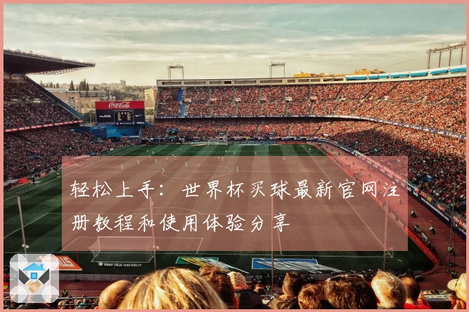轻松上手：世界杯买球最新官网注册教程和使用体验分享