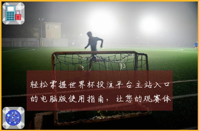 轻松掌握世界杯投注平台主站入口的电脑版使用指南，让您的观赛体验更佳！