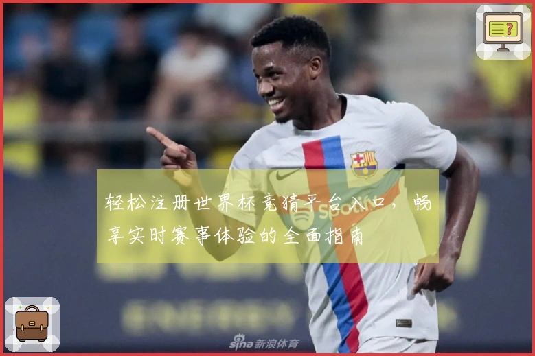 轻松注册世界杯竞猜平台入口，畅享实时赛事体验的全面指南
