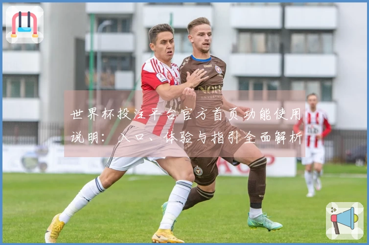 世界杯投注平台官方首页功能使用说明：入口、体验与指引全面解析