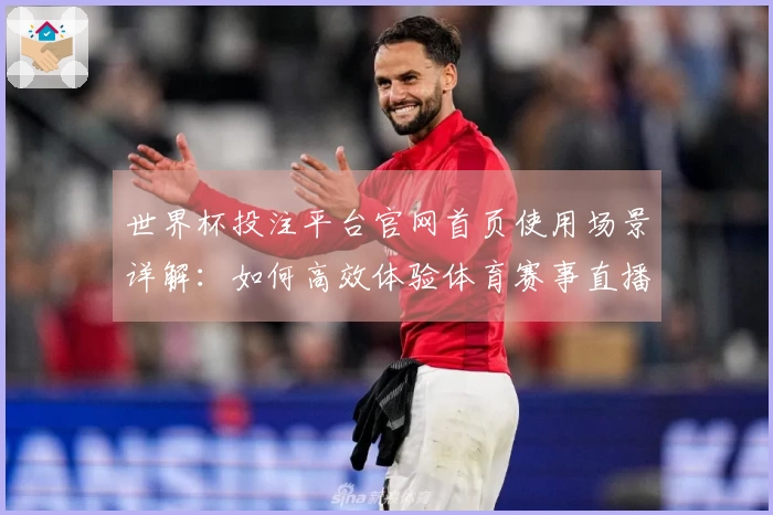 世界杯投注平台官网首页使用场景详解：如何高效体验体育赛事直播
