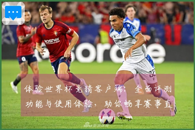 体验世界杯竞猜客户端：全面评测功能与使用体验，助你畅享赛事直播