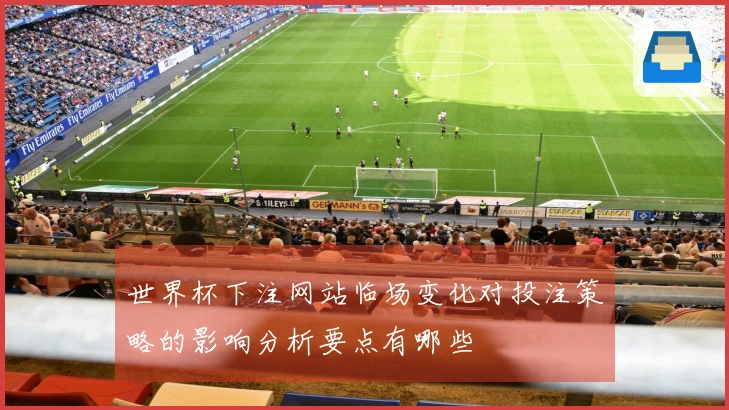 世界杯下注网站临场变化对投注策略的影响分析要点有哪些