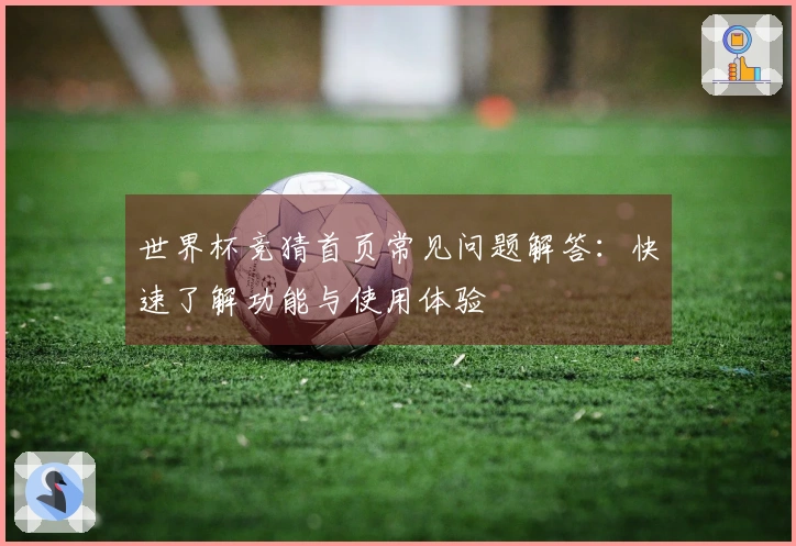 世界杯竞猜首页常见问题解答：快速了解功能与使用体验