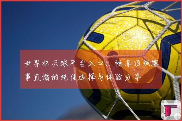 世界杯买球平台入口：畅享顶级赛事直播的绝佳选择与体验分享