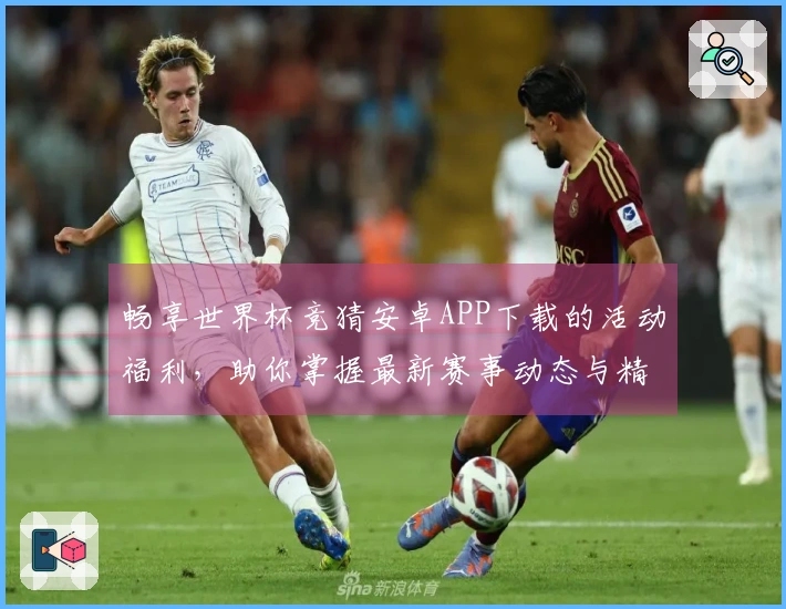 畅享世界杯竞猜安卓APP下载的活动福利，助你掌握最新赛事动态与精彩功能