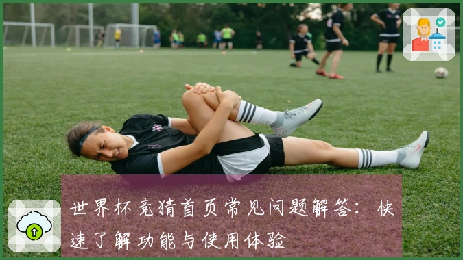 世界杯竞猜首页常见问题解答：快速了解功能与使用体验