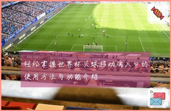 轻松掌握世界杯买球移动端入口的使用方法与功能介绍