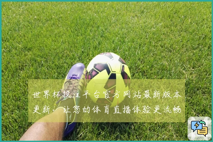 世界杯投注平台官方网站最新版本更新，让您的体育直播体验更流畅便捷