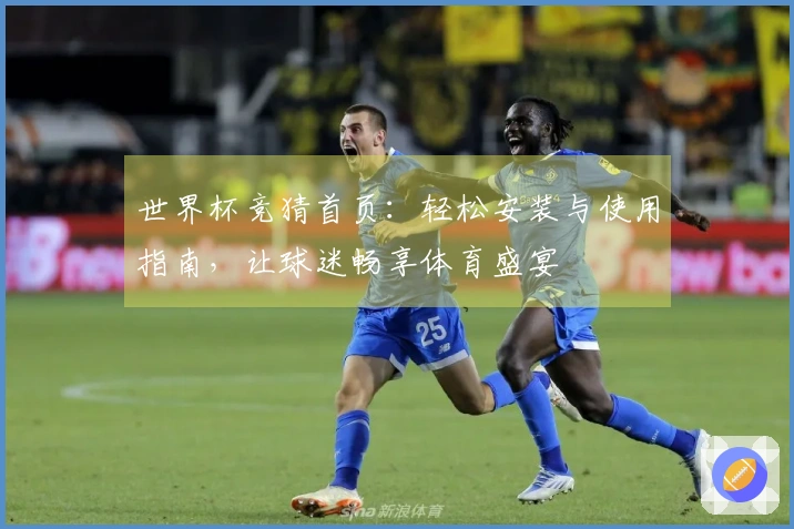 世界杯竞猜首页：轻松安装与使用指南，让球迷畅享体育盛宴