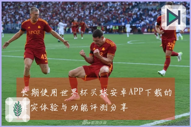 长期使用世界杯买球安卓APP下载的真实体验与功能评测分享