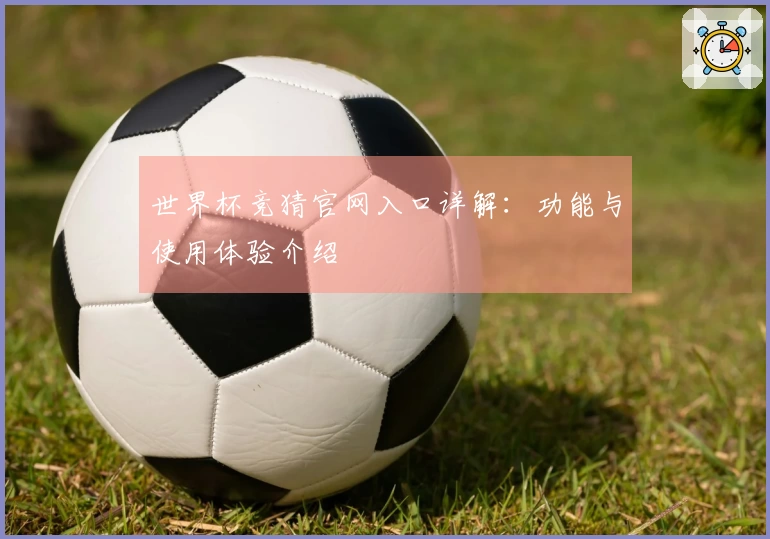 世界杯竞猜官网入口详解：功能与使用体验介绍