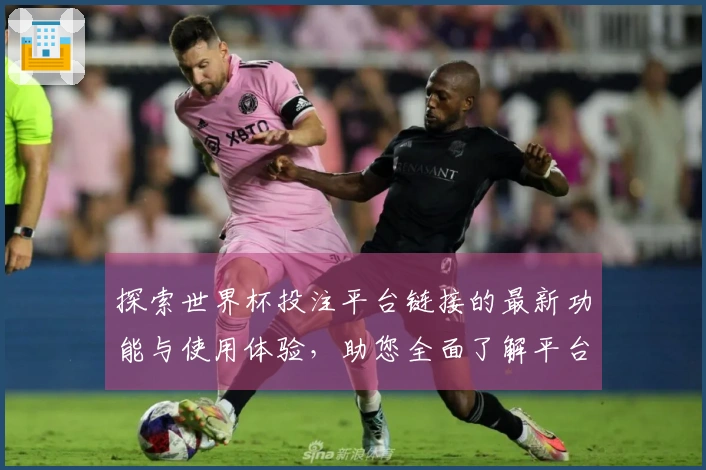 探索世界杯投注平台链接的最新功能与使用体验，助您全面了解平台动态