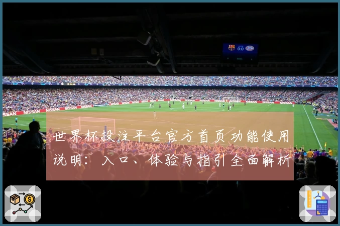 世界杯投注平台官方首页功能使用说明:入口、体验与指引全面解析