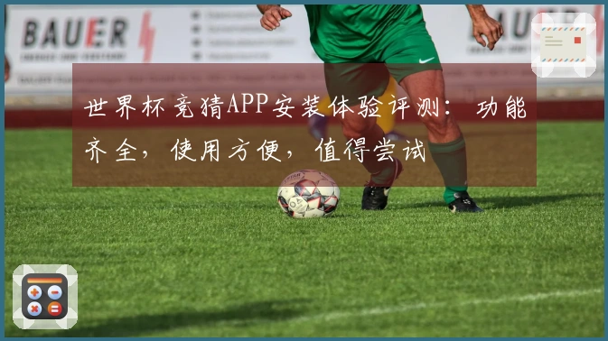 世界杯竞猜APP安装体验评测：功能齐全，使用方便，值得尝试