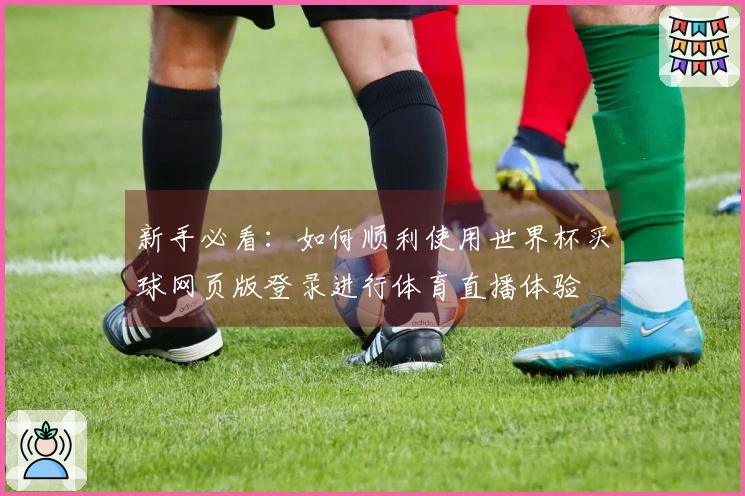 新手必看：如何顺利使用世界杯买球网页版登录进行体育直播体验