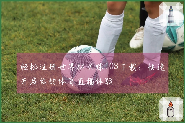 轻松注册世界杯买球iOS下载，快速开启你的体育直播体验